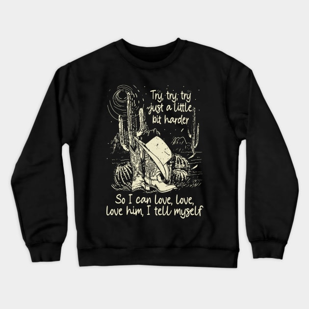 Try, Try, Try Just A Little Bit Harder So I Can Love, Love, Love Him, I Tell Myself Cactus Cowgirl Boot Hat Crewneck Sweatshirt by Maja Wronska